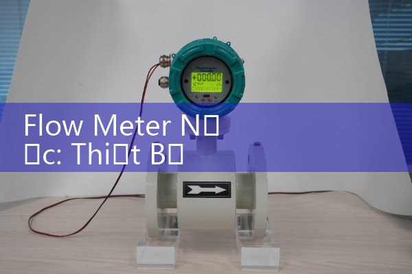 Flow Meter Nước: Thiết Bị Đo Lưu Lượng Nước Chính Hãng
